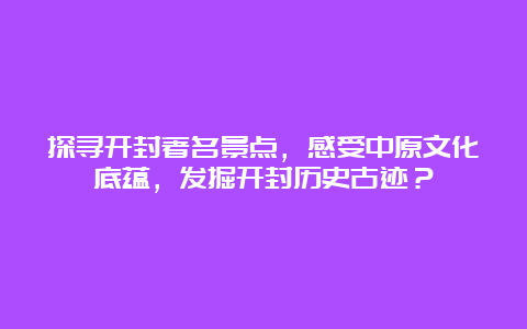 探寻开封著名景点，感受中原文化底蕴，发掘开封历史古迹？