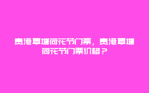 贵港覃塘荷花节门票，贵港覃塘荷花节门票价格？