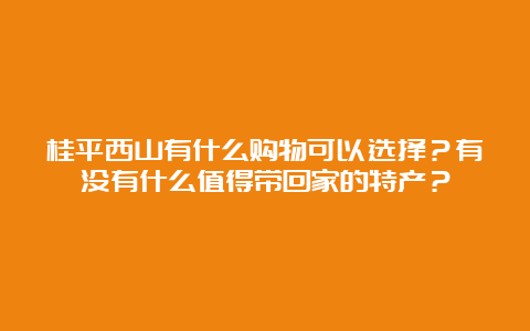 桂平西山有什么购物可以选择？有没有什么值得带回家的特产？