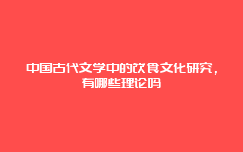 中国古代文学中的饮食文化研究，有哪些理论吗