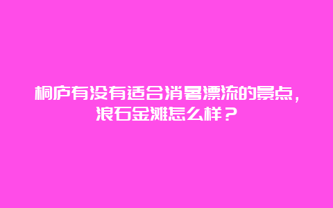 桐庐有没有适合消暑漂流的景点，浪石金滩怎么样？