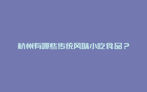 杭州有哪些传统风味小吃食品？