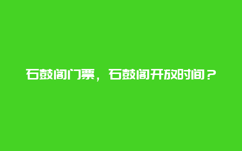 石鼓阁门票，石鼓阁开放时间？