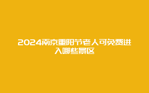 2024南京重阳节老人可免费进入哪些景区