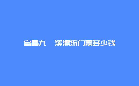 宜昌九畹溪漂流门票多少钱