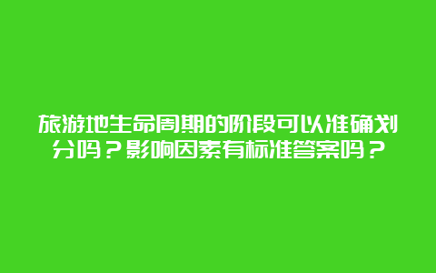 旅游地生命周期的阶段可以准确划分吗？影响因素有标准答案吗？