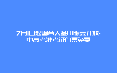 7月1日起烟台大基山恢复开放-中高考准考证门票免费