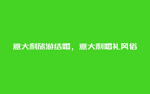 意大利旅游结婚，意大利婚礼风俗