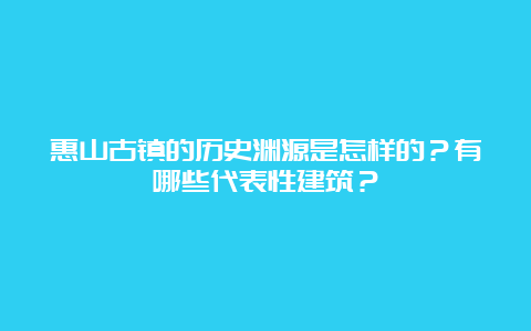 惠山古镇的历史渊源是怎样的？有哪些代表性建筑？