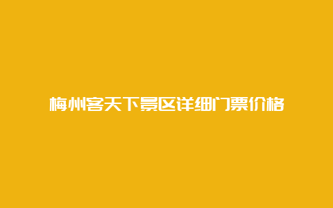 梅州客天下景区详细门票价格