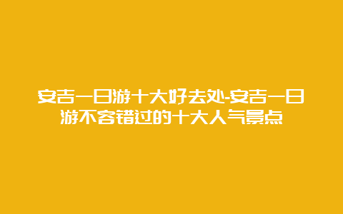 安吉一日游十大好去处-安吉一日游不容错过的十大人气景点