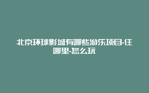 北京环球影城有哪些游乐项目-住哪里-怎么玩