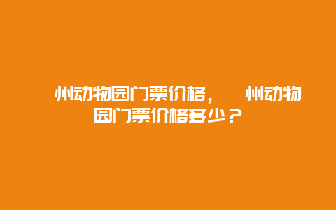 漳州动物园门票价格，漳州动物园门票价格多少？