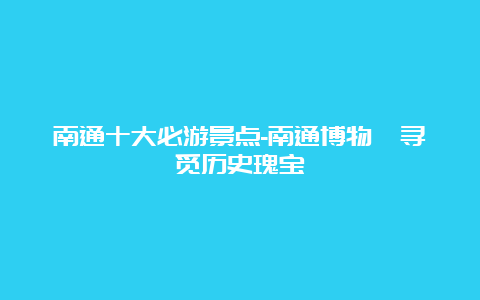 南通十大必游景点-南通博物苑寻觅历史瑰宝