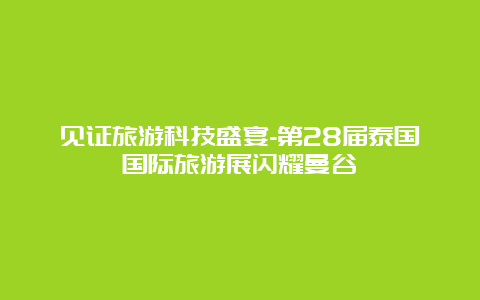 见证旅游科技盛宴-第28届泰国国际旅游展闪耀曼谷