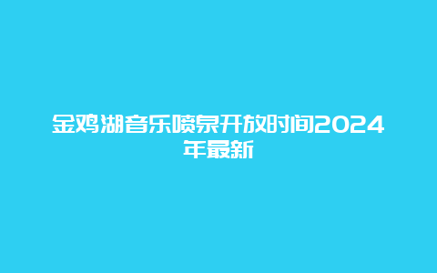 金鸡湖音乐喷泉开放时间2024年最新