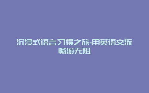 沉浸式语言习得之旅-用英语交流畅游无阻