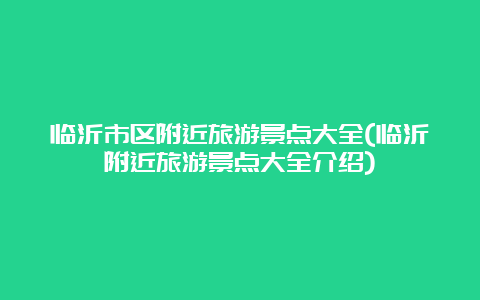 临沂市区附近旅游景点大全(临沂附近旅游景点大全介绍)