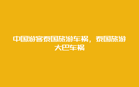 中国游客泰国旅游车祸，泰国旅游大巴车祸