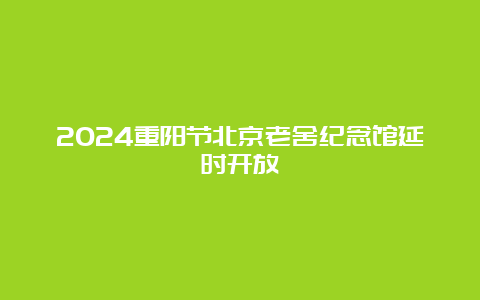 2024重阳节北京老舍纪念馆延时开放