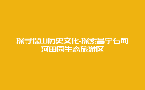 探寻保山历史文化-探索昌宁右甸河田园生态旅游区