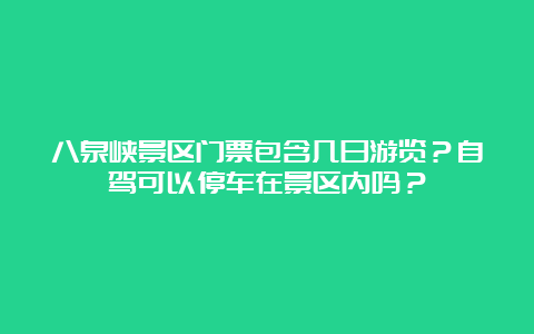 八泉峡景区门票包含几日游览？自驾可以停车在景区内吗？