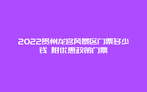 2022贵州龙宫风景区门票多少钱 附优惠政策门票