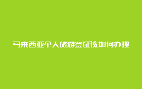 马来西亚个人旅游签证该如何办理