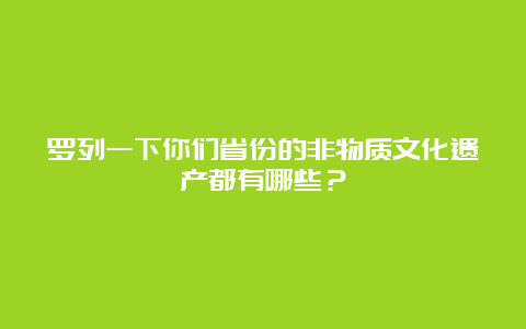 罗列一下你们省份的非物质文化遗产都有哪些？