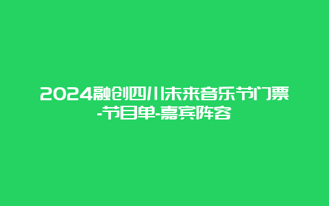 2024融创四川未来音乐节门票-节目单-嘉宾阵容