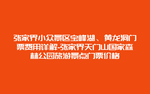 张家界小众景区宝峰湖、黄龙洞门票费用详解-张家界天门山国家森林公园旅游景点门票价格