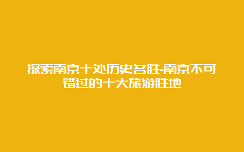 探索南京十处历史名胜-南京不可错过的十大旅游胜地