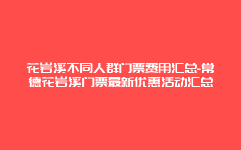 花岩溪不同人群门票费用汇总-常德花岩溪门票最新优惠活动汇总