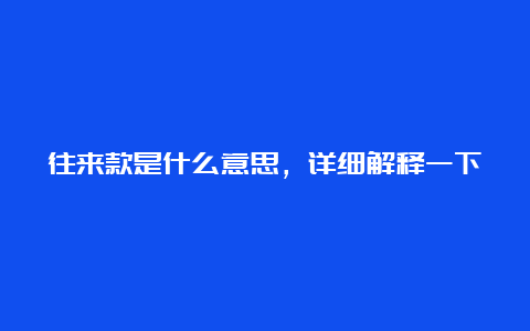 往来款是什么意思，详细解释一下