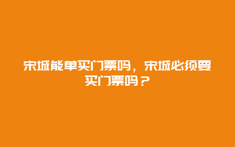 宋城能单买门票吗，宋城必须要买门票吗？