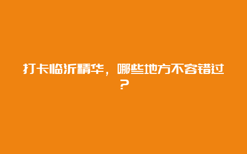 打卡临沂精华，哪些地方不容错过？