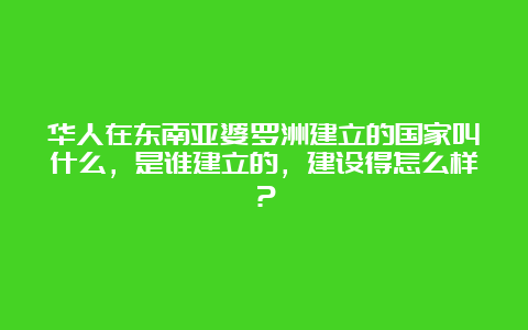 华人在东南亚婆罗洲建立的国家叫什么，是谁建立的，建设得怎么样？