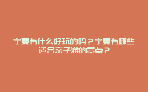 宁夏有什么好玩的吗？宁夏有哪些适合亲子游的景点？