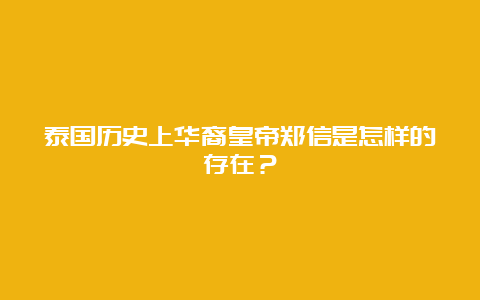 泰国历史上华裔皇帝郑信是怎样的存在？