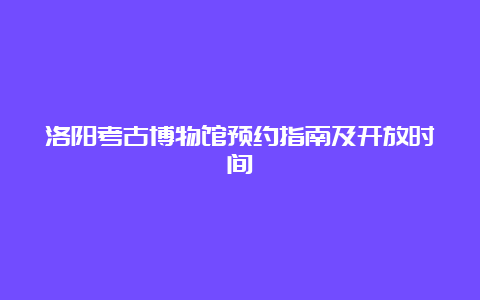 洛阳考古博物馆预约指南及开放时间