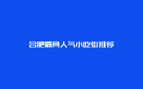 合肥最具人气小吃街推荐