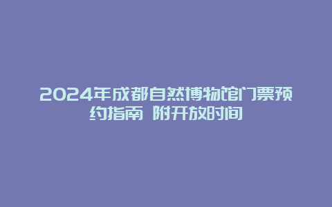 2024年成都自然博物馆门票预约指南 附开放时间