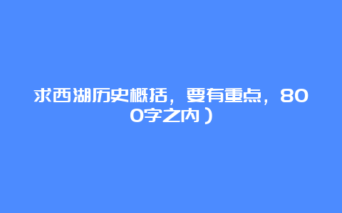 求西湖历史概括，要有重点，800字之内）