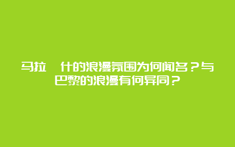 马拉喀什的浪漫氛围为何闻名？与巴黎的浪漫有何异同？