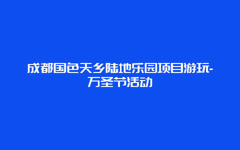 成都国色天乡陆地乐园项目游玩-万圣节活动