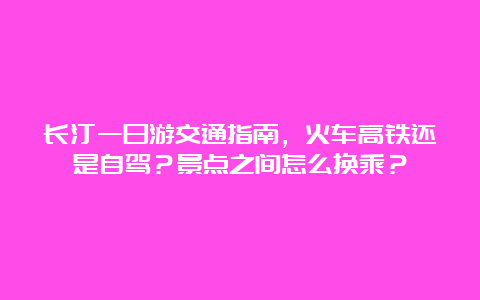 长汀一日游交通指南，火车高铁还是自驾？景点之间怎么换乘？