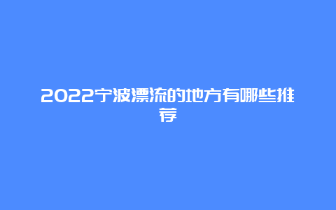 2022宁波漂流的地方有哪些推荐