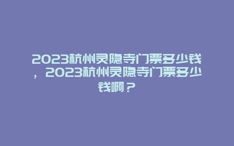 2024杭州灵隐寺门票多少钱，2024杭州灵隐寺门票多少钱啊？