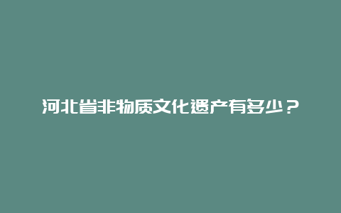 河北省非物质文化遗产有多少？