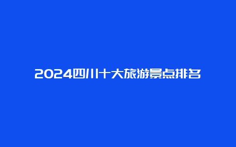 2024四川十大旅游景点排名